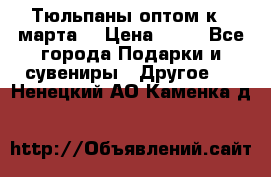 Тюльпаны оптом к 8 марта! › Цена ­ 33 - Все города Подарки и сувениры » Другое   . Ненецкий АО,Каменка д.